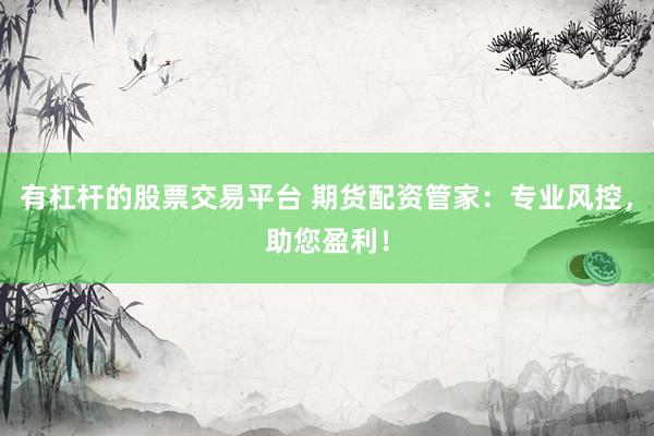 有杠杆的股票交易平台 期货配资管家：专业风控，助您盈利！