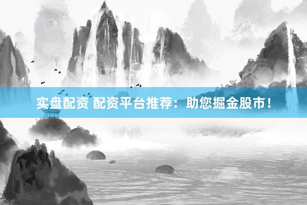 实盘配资 配资平台推荐：助您掘金股市！