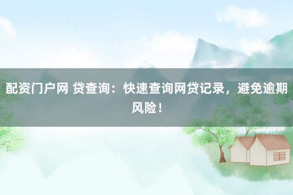 配资门户网 贷查询：快速查询网贷记录，避免逾期风险！