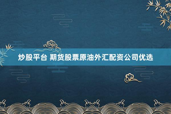 炒股平台 期货股票原油外汇配资公司优选