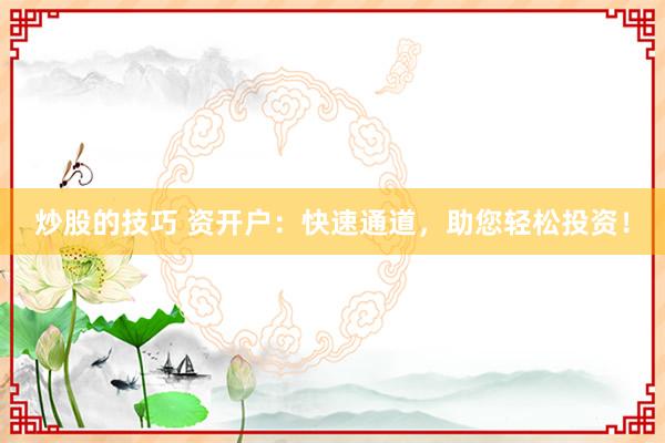 炒股的技巧 资开户：快速通道，助您轻松投资！