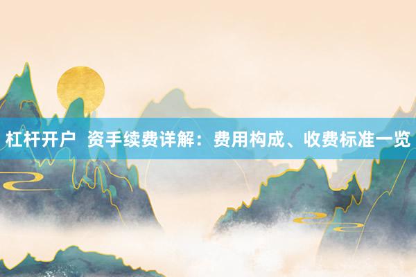 杠杆开户  资手续费详解：费用构成、收费标准一览