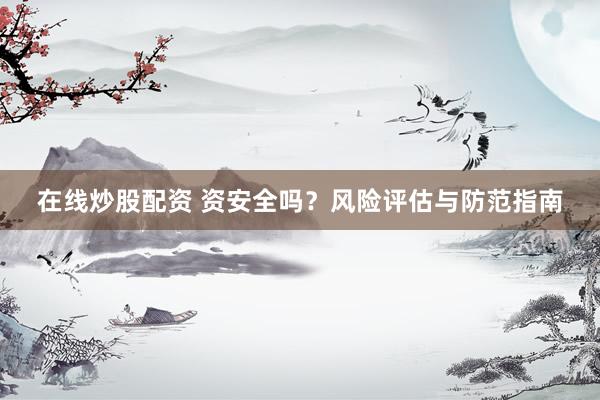 在线炒股配资 资安全吗？风险评估与防范指南