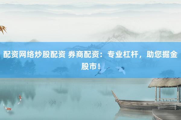 配资网络炒股配资 券商配资：专业杠杆，助您掘金股市！