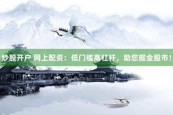 炒股开户 网上配资：低门槛高杠杆，助您掘金股市！