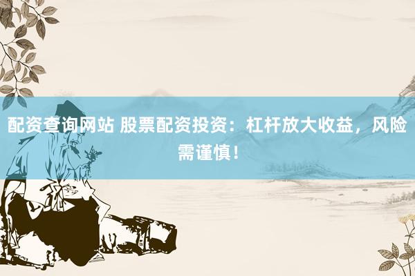 配资查询网站 股票配资投资：杠杆放大收益，风险需谨慎！