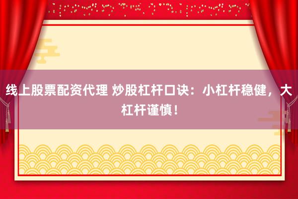 线上股票配资代理 炒股杠杆口诀：小杠杆稳健，大杠杆谨慎！