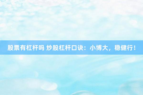 股票有杠杆吗 炒股杠杆口诀：小博大，稳健行！