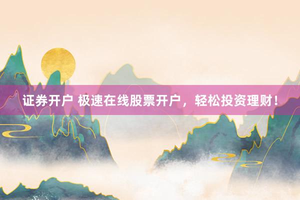 证券开户 极速在线股票开户，轻松投资理财！