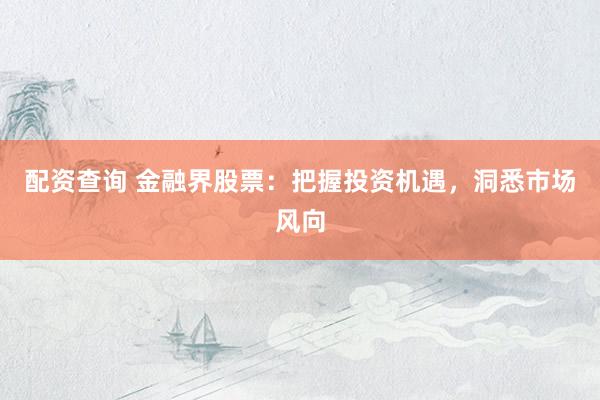 配资查询 金融界股票：把握投资机遇，洞悉市场风向
