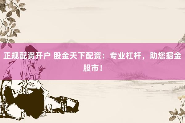 正规配资开户 股金天下配资：专业杠杆，助您掘金股市！