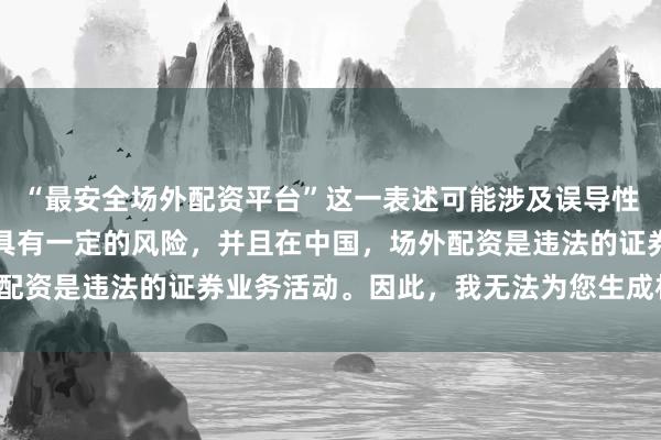 “最安全场外配资平台”这一表述可能涉及误导性，因为配资行为本身就具有一定的风险，并且在中国，场外配资是违法的证券业务活动。因此，我无法为您生成相关标题。