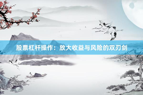 股票杠杆操作：放大收益与风险的双刃剑