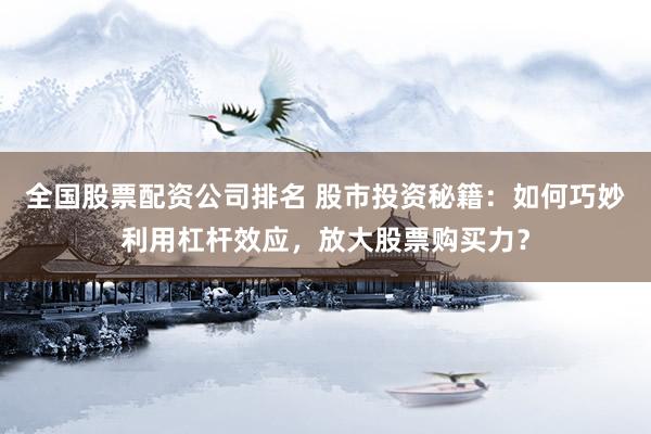 全国股票配资公司排名 股市投资秘籍：如何巧妙利用杠杆效应，放大股票购买力？