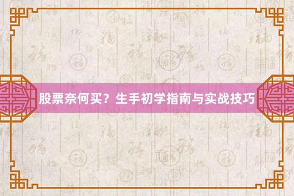 股票奈何买？生手初学指南与实战技巧