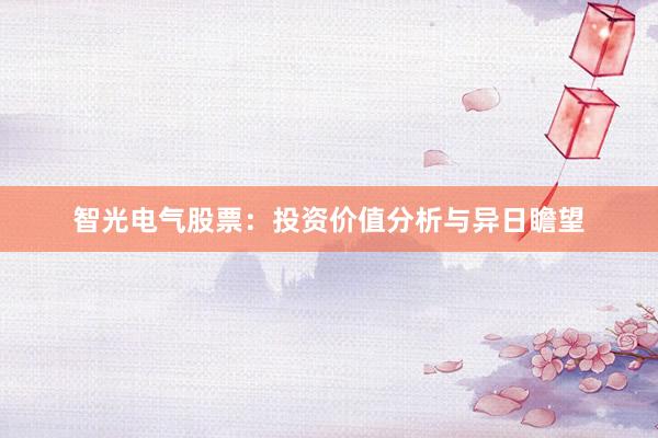智光电气股票：投资价值分析与异日瞻望
