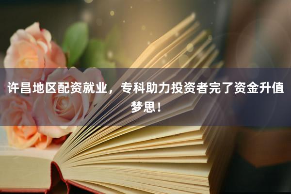 许昌地区配资就业，专科助力投资者完了资金升值梦思！