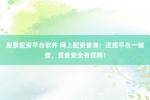 股票配资平台软件 网上配资查询：正规平台一键查，资金安全有保障！