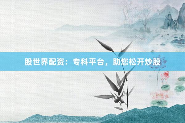 股世界配资：专科平台，助您松开炒股