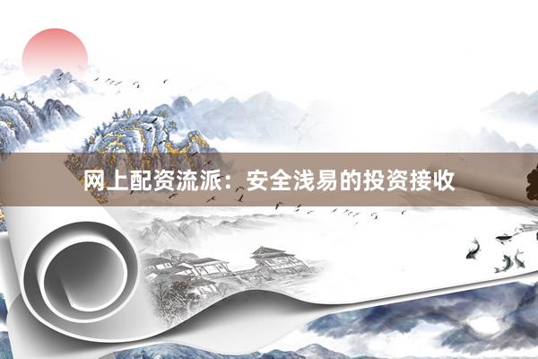 网上配资流派：安全浅易的投资接收