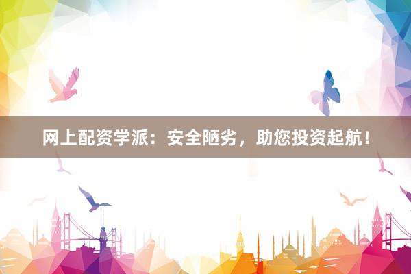 网上配资学派：安全陋劣，助您投资起航！