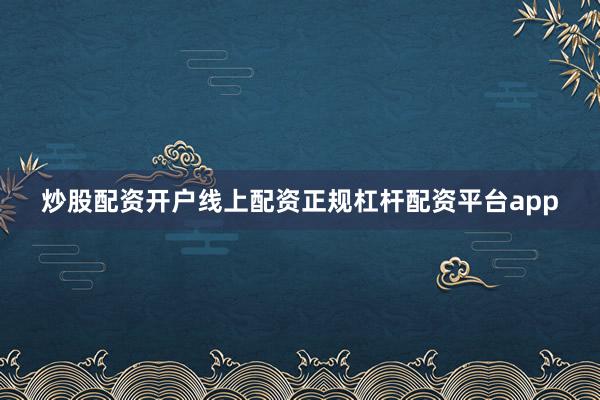 炒股配资开户线上配资正规杠杆配资平台app
