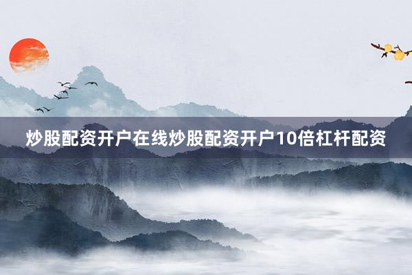炒股配资开户在线炒股配资开户10倍杠杆配资