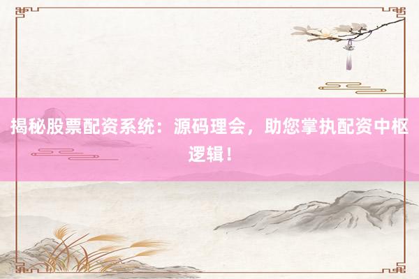 揭秘股票配资系统：源码理会，助您掌执配资中枢逻辑！