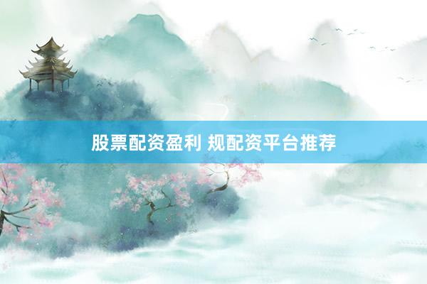 股票配资盈利 规配资平台推荐