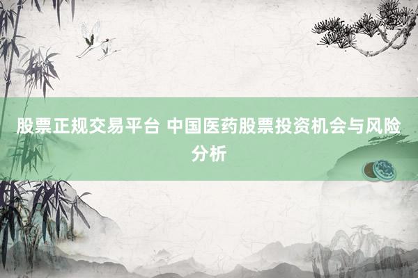 股票正规交易平台 中国医药股票投资机会与风险分析