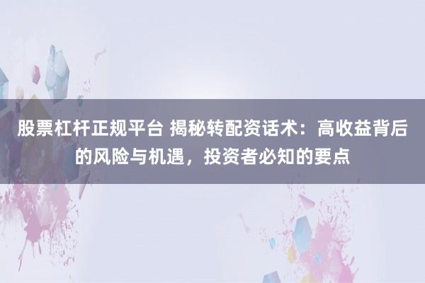 股票杠杆正规平台 揭秘转配资话术：高收益背后的风险与机遇，投资者必知的要点