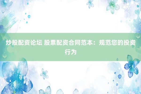 炒股配资论坛 股票配资合同范本：规范您的投资行为