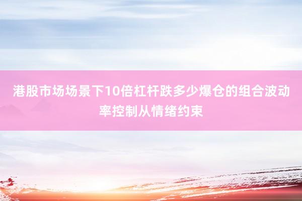 港股市场场景下10倍杠杆跌多少爆仓的组合波动率控制从情绪约束