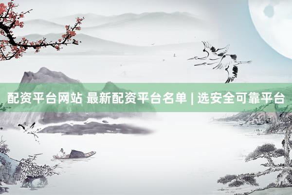 配资平台网站 最新配资平台名单 | 选安全可靠平台