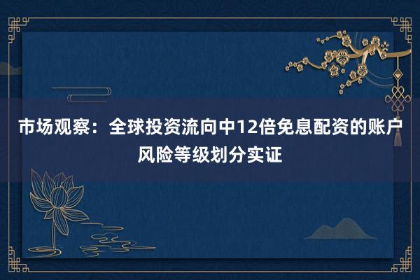 市场观察：全球投资流向中12倍免息配资的账户风险等级划分实证