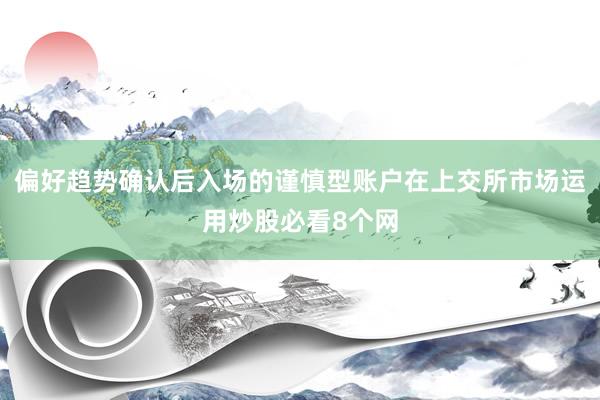 偏好趋势确认后入场的谨慎型账户在上交所市场运用炒股必看8个网