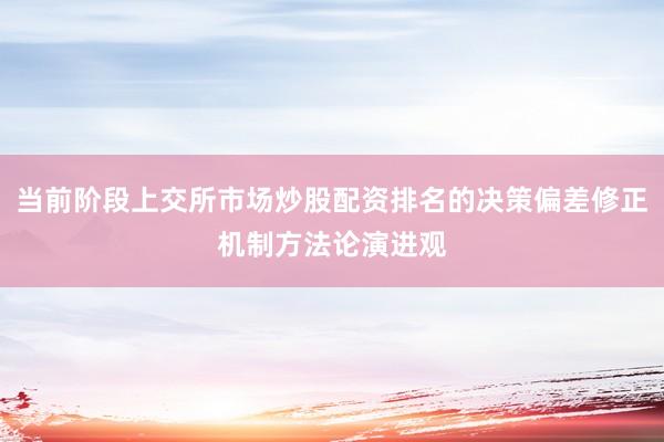 当前阶段上交所市场炒股配资排名的决策偏差修正机制方法论演进观
