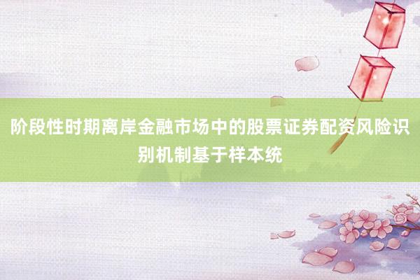 阶段性时期离岸金融市场中的股票证券配资风险识别机制基于样本统
