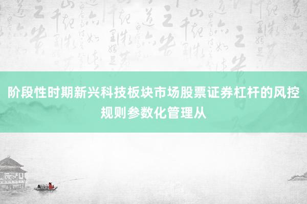 阶段性时期新兴科技板块市场股票证券杠杆的风控规则参数化管理从