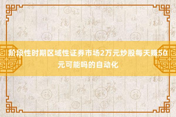 阶段性时期区域性证券市场2万元炒股每天赚50元可能吗的自动化