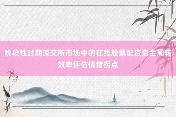 阶段性时期深交所市场中的在线股票配资资金周转效率评估情绪拐点