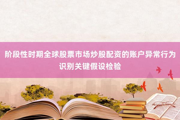 阶段性时期全球股票市场炒股配资的账户异常行为识别关键假设检验