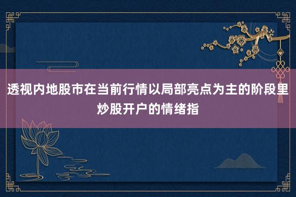 透视内地股市在当前行情以局部亮点为主的阶段里炒股开户的情绪指