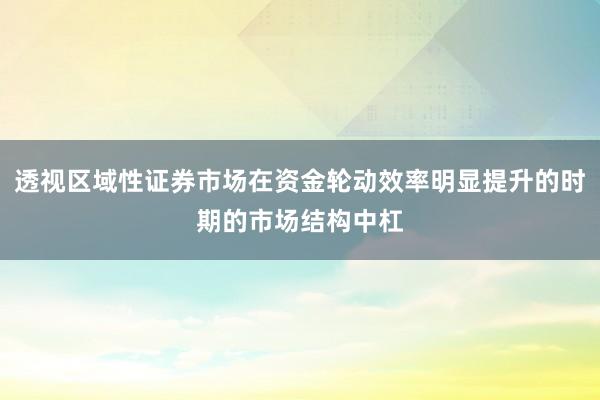 透视区域性证券市场在资金轮动效率明显提升的时期的市场结构中杠