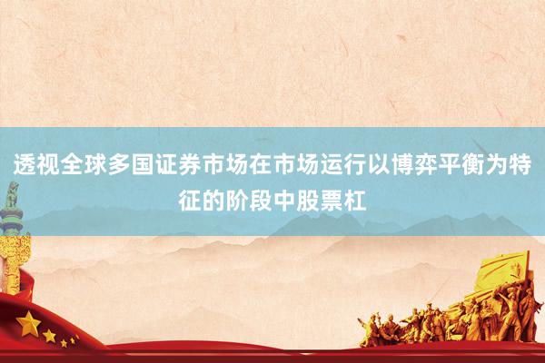 透视全球多国证券市场在市场运行以博弈平衡为特征的阶段中股票杠