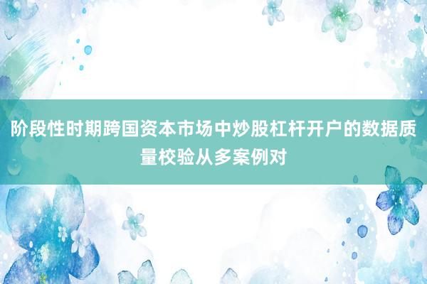 阶段性时期跨国资本市场中炒股杠杆开户的数据质量校验从多案例对