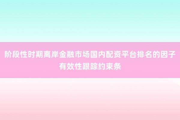 阶段性时期离岸金融市场国内配资平台排名的因子有效性跟踪约束条