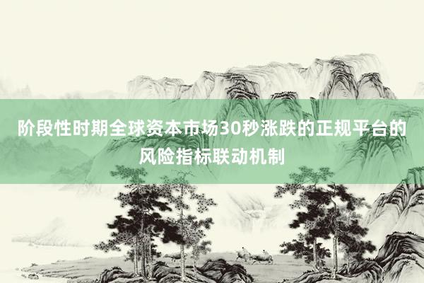 阶段性时期全球资本市场30秒涨跌的正规平台的风险指标联动机制