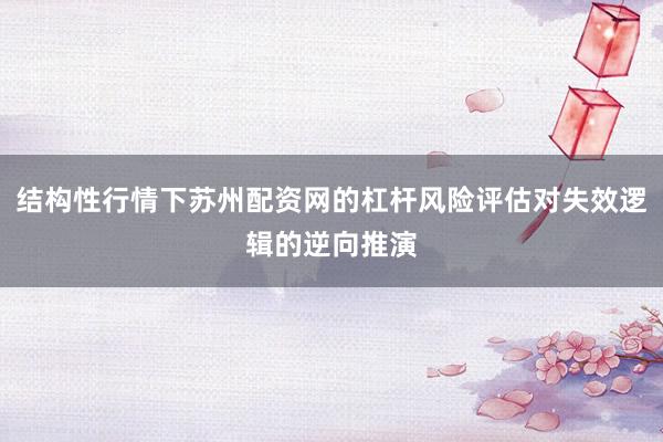 结构性行情下苏州配资网的杠杆风险评估对失效逻辑的逆向推演