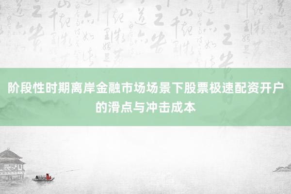 阶段性时期离岸金融市场场景下股票极速配资开户的滑点与冲击成本
